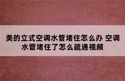 美的立式空调水管堵住怎么办 空调水管堵住了怎么疏通视频